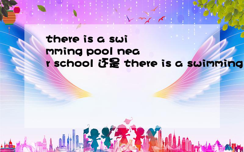 there is a swimming pool near school 还是 there is a swimming pool near the school?我认为是后者