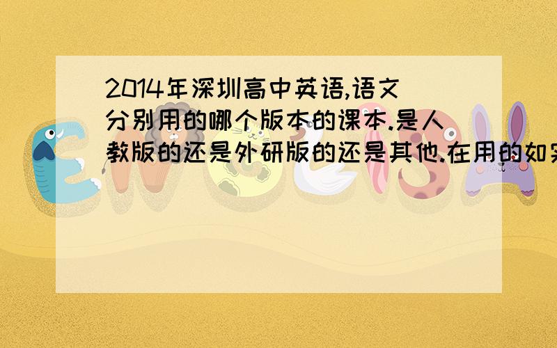 2014年深圳高中英语,语文分别用的哪个版本的课本.是人教版的还是外研版的还是其他.在用的如实说下.