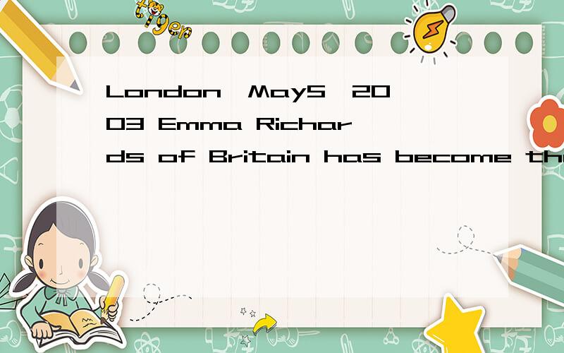 London,May5,2003 Emma Richards of Britain has become the first woman and the youngest person to fin翻译文章