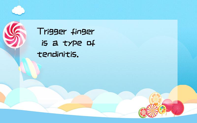 Trigger finger is a type of tendinitis.