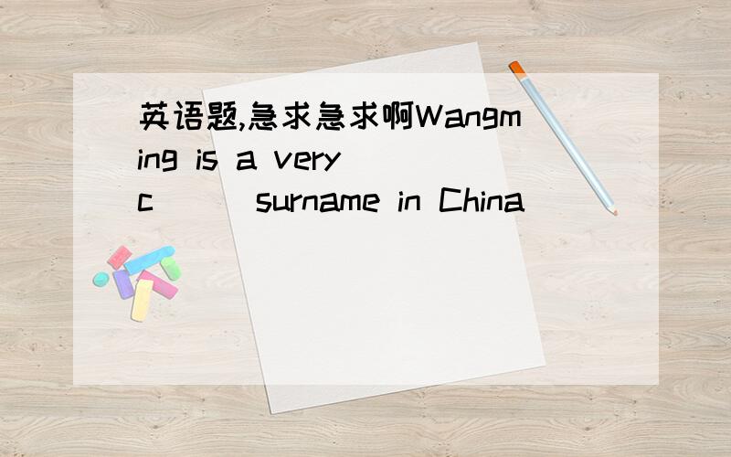 英语题,急求急求啊Wangming is a very c( ) surname in China