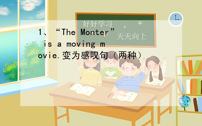 1、“The Monter” is a moving movie.变为感叹句（两种）