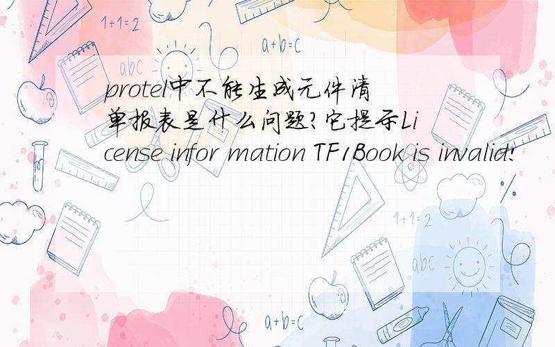 protel中不能生成元件清单报表是什么问题?它提示License infor mation TF1Book is invalid!