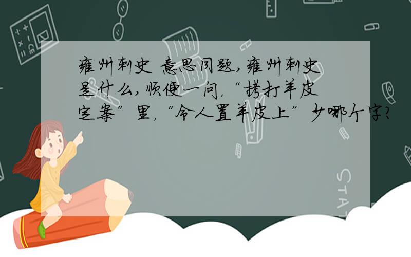 雍州刺史 意思同题,雍州刺史是什么,顺便一问，“拷打羊皮定案”里，“令人置羊皮上”少哪个字？