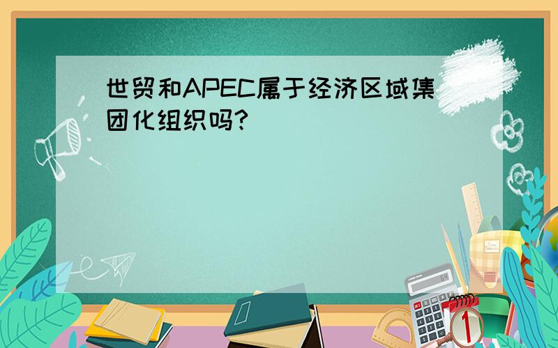 世贸和APEC属于经济区域集团化组织吗?