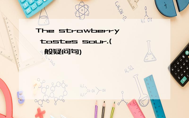 The strawberry tastes sour.(一般疑问句)