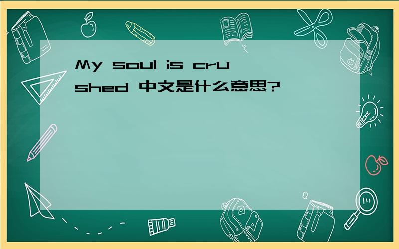 My soul is crushed 中文是什么意思?