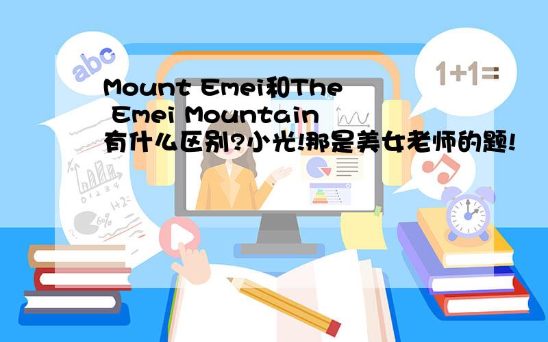 Mount Emei和The Emei Mountain有什么区别?小光!那是美女老师的题!
