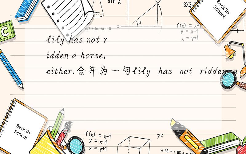 lily has not ridden a horse,either.合并为一句lily  has  not  ridden  a  horse,————