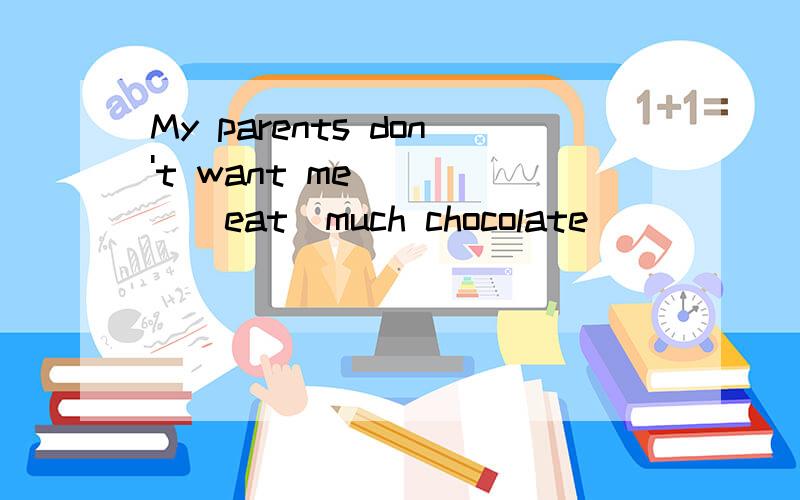 My parents don't want me ____(eat)much chocolate