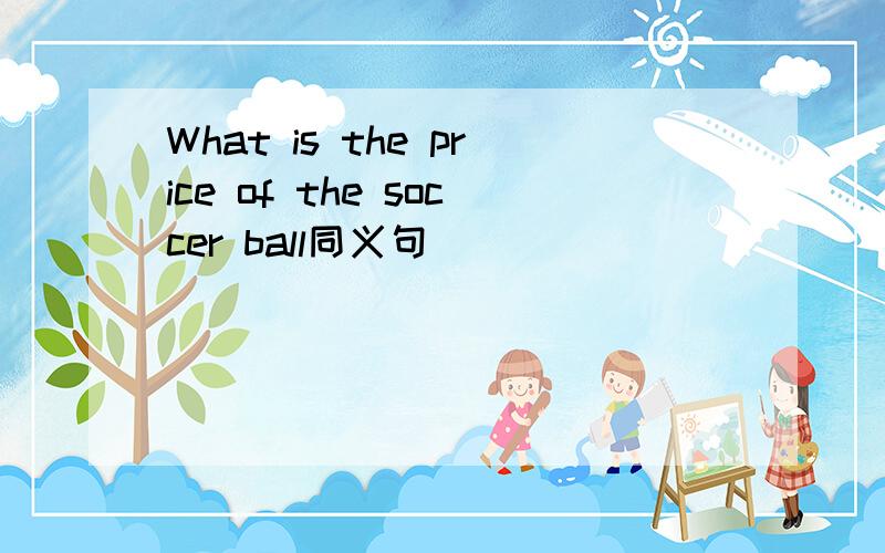 What is the price of the soccer ball同义句 ______ _______ is the soccer ball