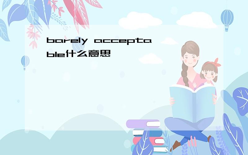 barely acceptable什么意思
