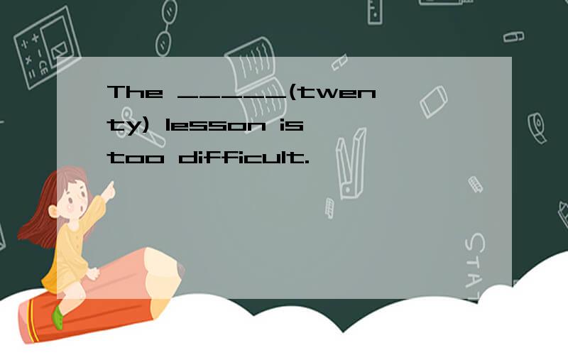 The _____(twenty) lesson is too difficult.