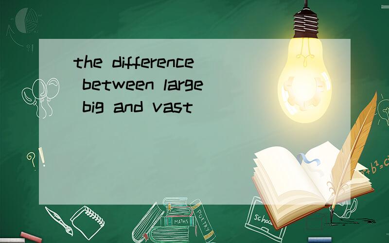 the difference between large big and vast