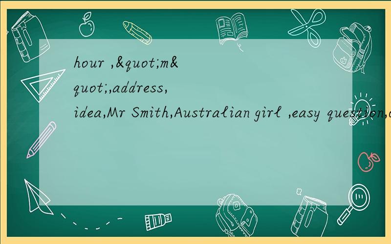 hour ,"m",address,idea,Mr Smith,Australian girl ,easy question,opening speech,前面加名词 a,an,the,or,/