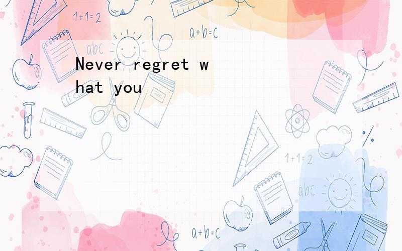 Never regret what you