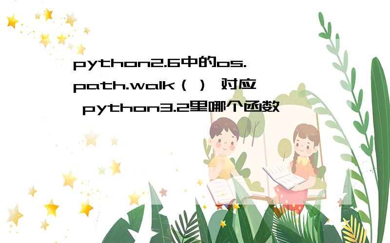 python2.6中的os.path.walk（） 对应 python3.2里哪个函数
