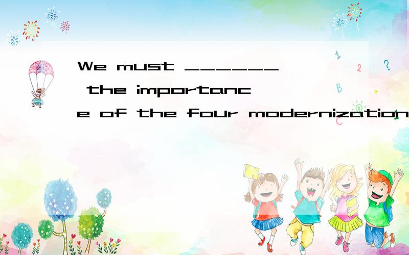 We must ______ the importance of the four modernizations.A.learn by heart B.keep in mind C.remember by heart D.know by heart 选哪个?为什么?
