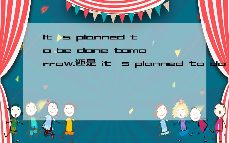 It's planned to be done tomorrow.还是 it's planned to do tomorrow.主动句为we planned to do it tomorrow.