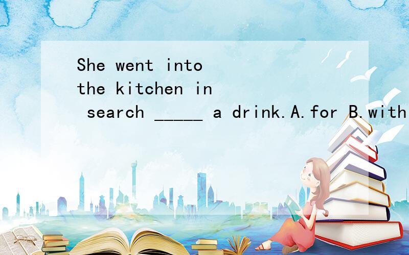 She went into the kitchen in search _____ a drink.A.for B.with C.of D.on