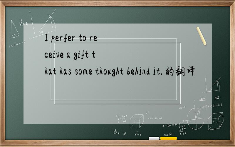 I perfer to receive a gift that has some thought behind it.的翻译