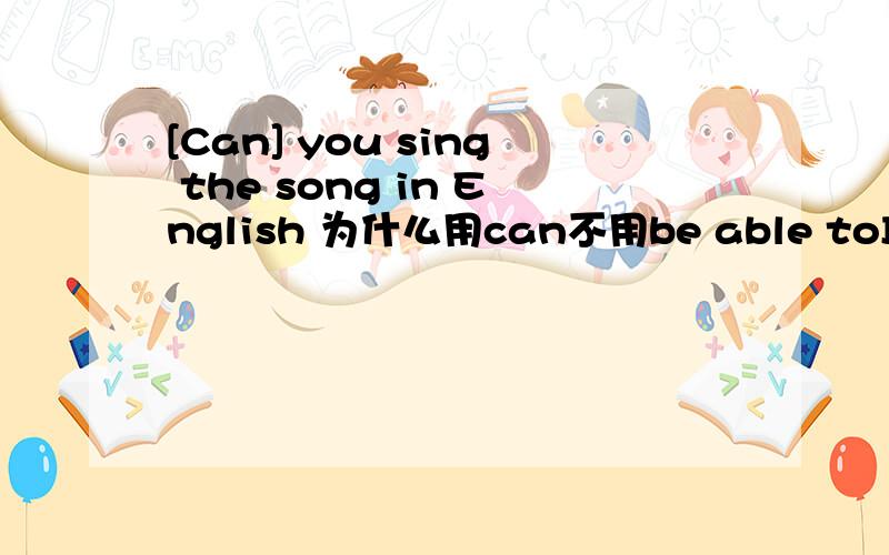 [Can] you sing the song in English 为什么用can不用be able toI hope to---------have lunch with you this weekend填be able to还是can