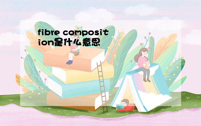 fibre composition是什么意思