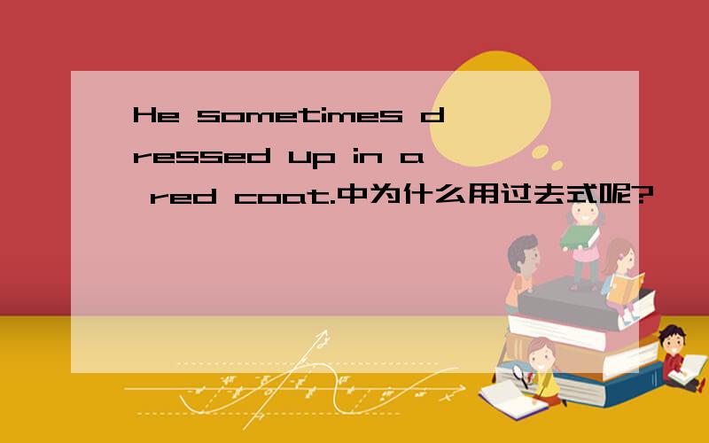 He sometimes dressed up in a red coat.中为什么用过去式呢?