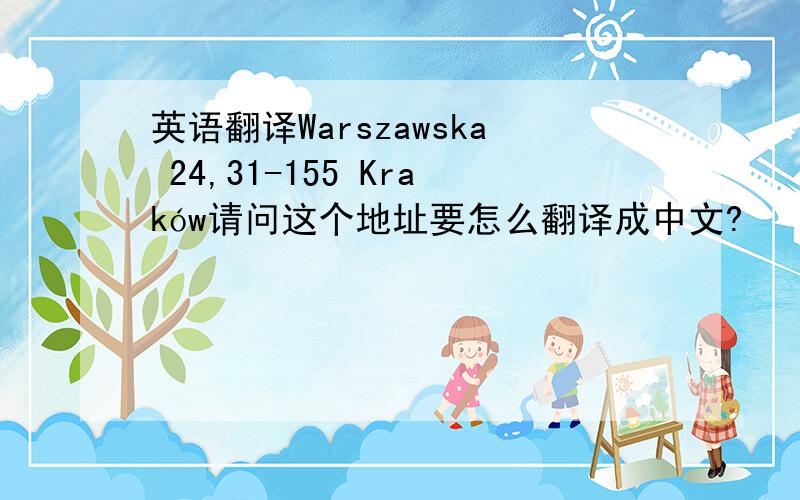 英语翻译Warszawska 24,31-155 Kraków请问这个地址要怎么翻译成中文?