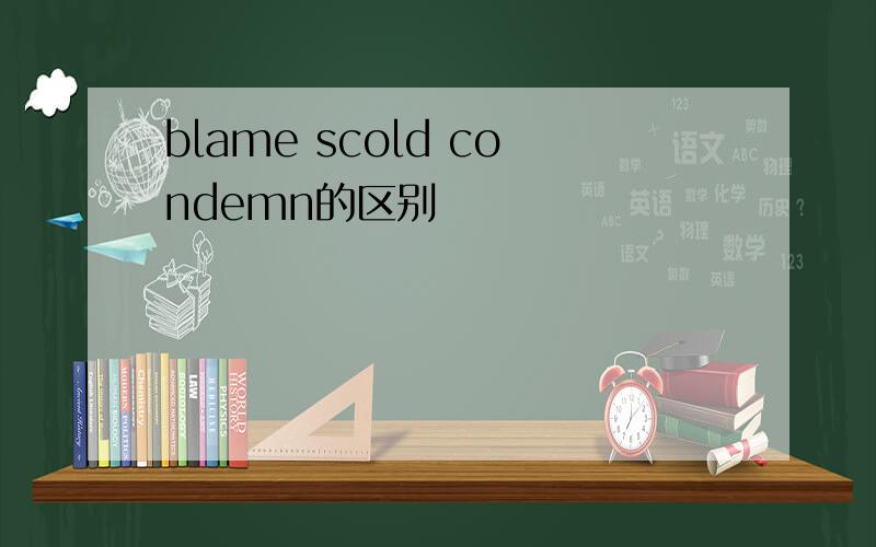 blame scold condemn的区别