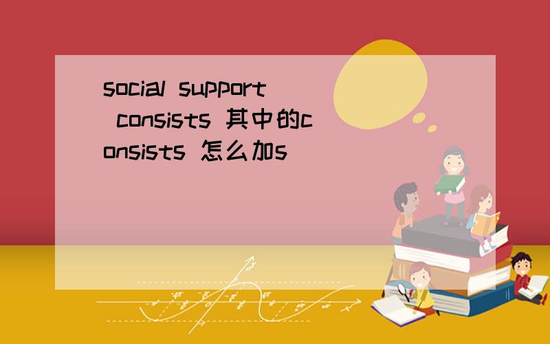social support consists 其中的consists 怎么加s