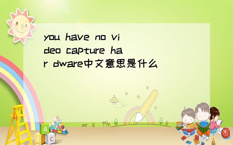 you have no video capture har dware中文意思是什么