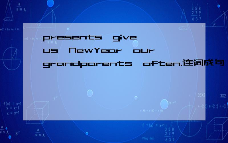 presents,give,us,NewYear,ourgrandparents,often.连词成句