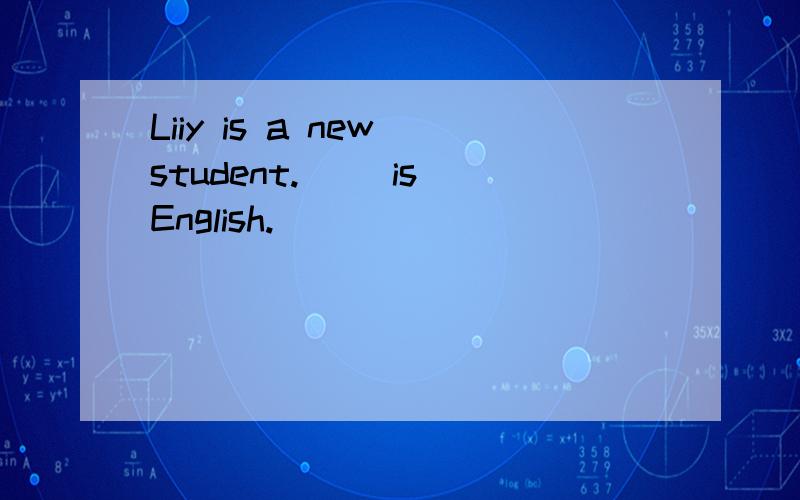 Liiy is a new student.( )is English.