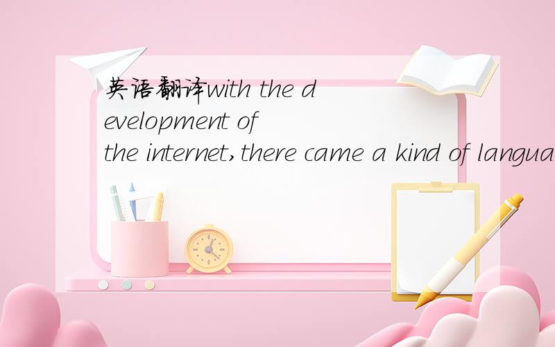 英语翻译with the development of the internet,there came a kind of language called Web Language