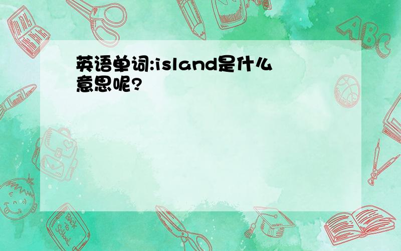 英语单词:island是什么意思呢?