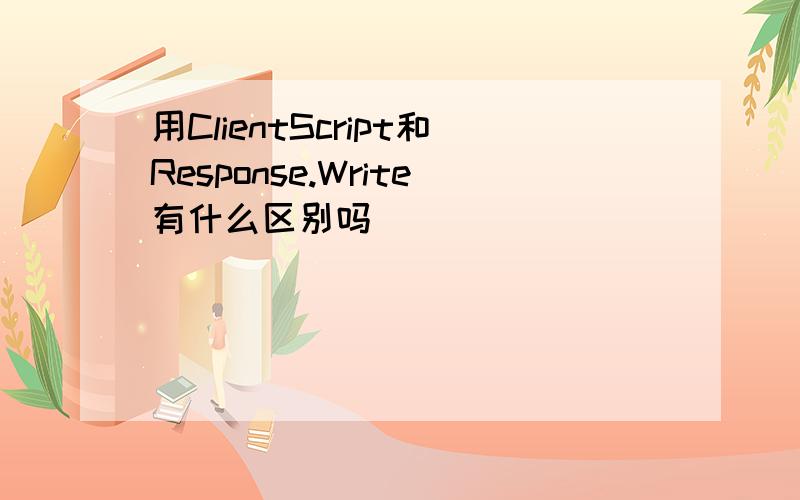 用ClientScript和Response.Write有什么区别吗