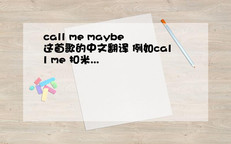 call me maybe 这首歌的中文翻译 例如call me 扣米...