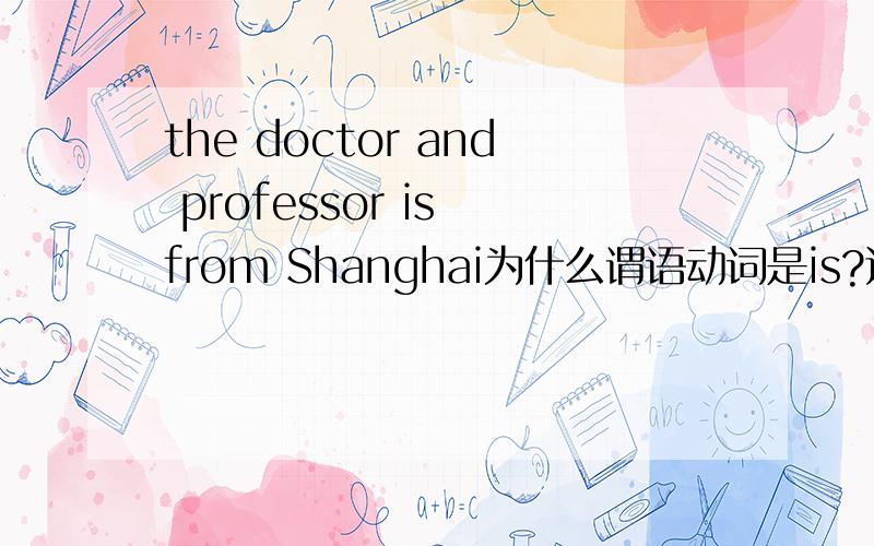 the doctor and professor is from Shanghai为什么谓语动词是is?还有 I think the 团委陆廷槐 and last lesson is quite different错了OTZ是I think the twelfth and last lesson is quite different