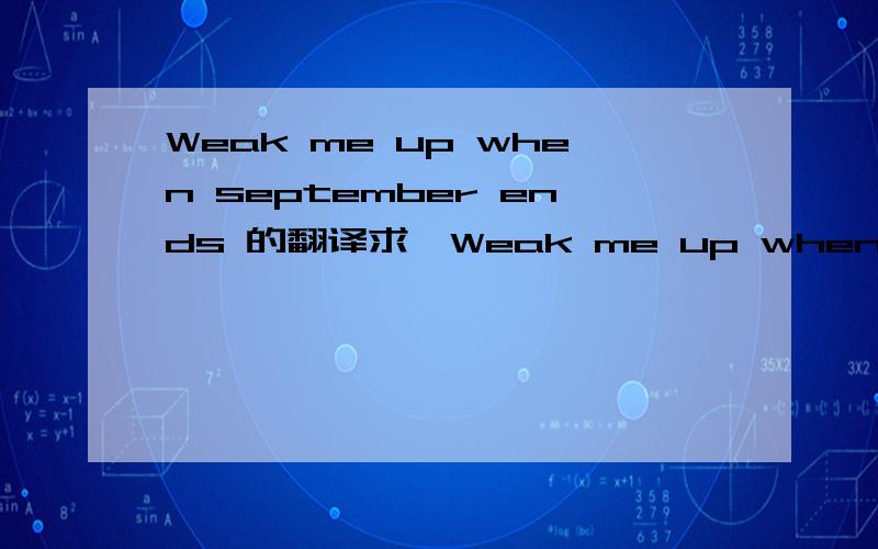 Weak me up when september ends 的翻译求《Weak me up when september ends》这首歌的翻译!谢谢!