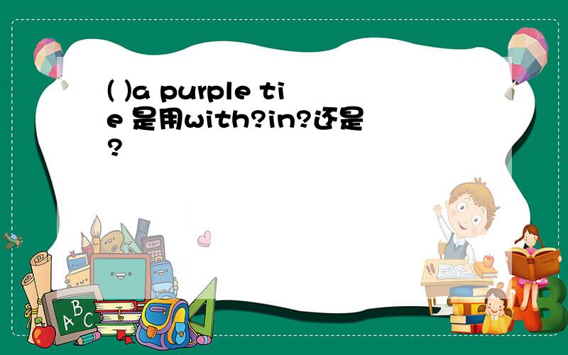 ( )a purple tie 是用with?in?还是?
