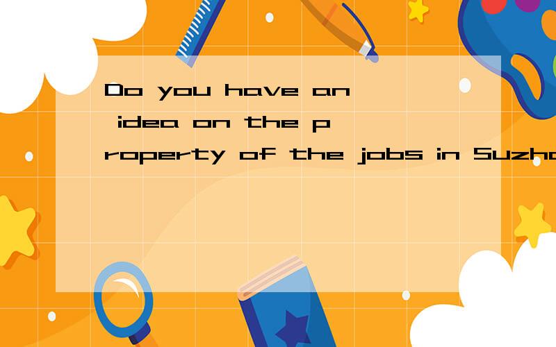 Do you have an idea on the property of the jobs in Suzhou?