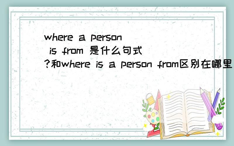 where a person is from 是什么句式?和where is a person from区别在哪里
