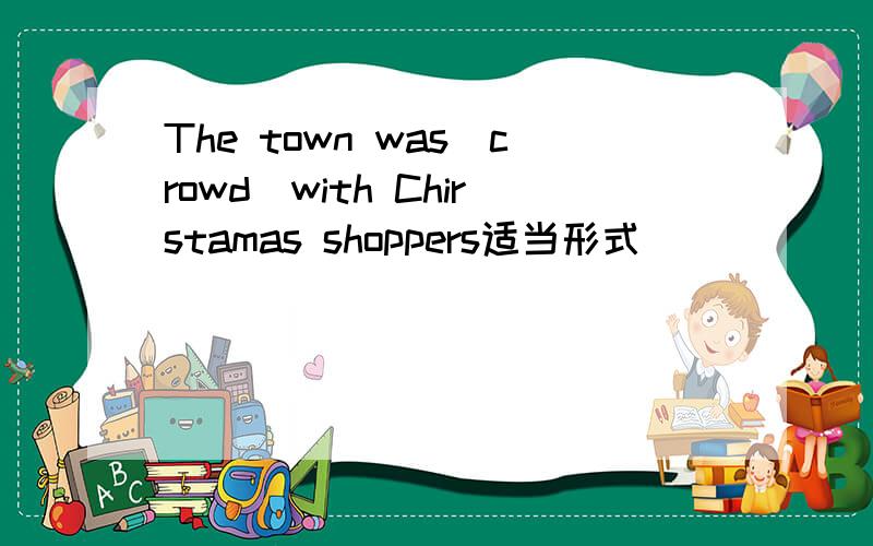 The town was(crowd)with Chirstamas shoppers适当形式