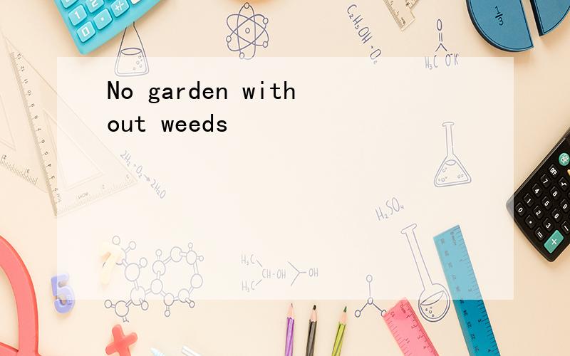 No garden without weeds