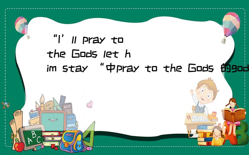 “I’ll pray to the Gods let him stay “中pray to the Gods 的god后面为什么要加s?这是一句歌词~