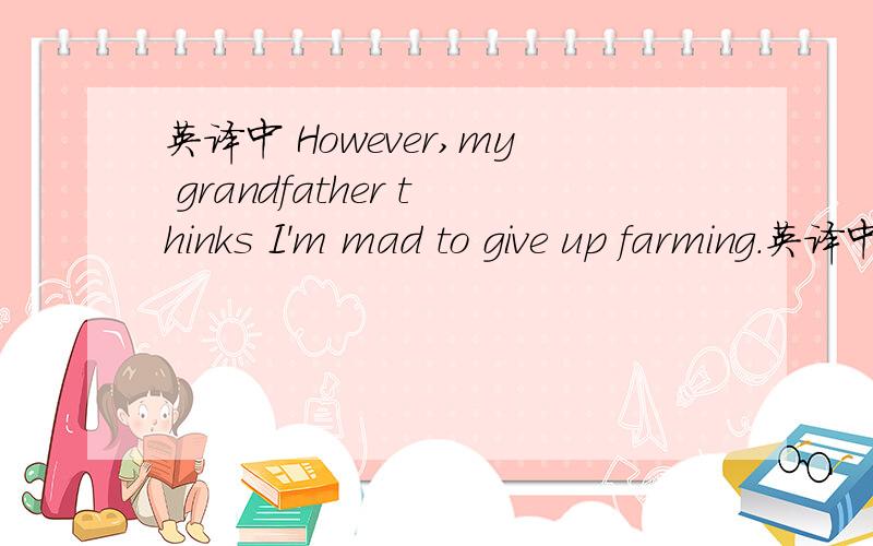 英译中 However,my grandfather thinks I'm mad to give up farming.英译中 However,my grandfather thinks I'm mad to give up farming.