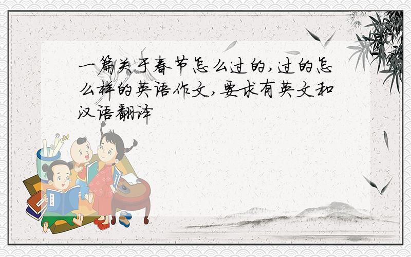一篇关于春节怎么过的,过的怎么样的英语作文,要求有英文和汉语翻译