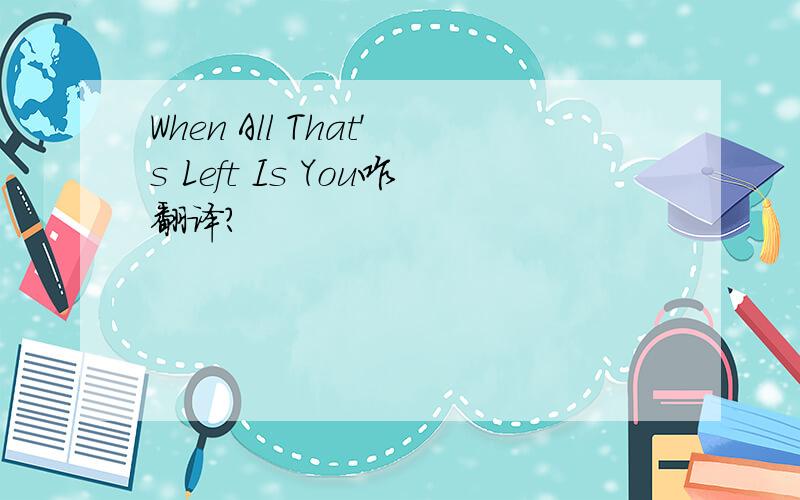 When All That's Left Is You咋翻译?