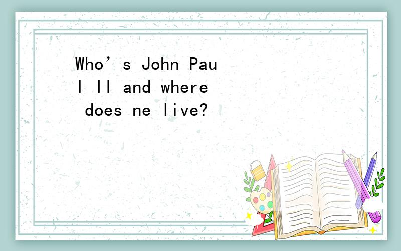 Who’s John Paul II and where does ne live?